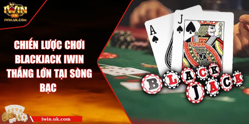 Chiến Lược Chơi Blackjack Iwin Thắng Lớn Tại Sòng Bạc 3 Chiến Lược Chơi Blackjack Iwin Thắng Lớn Tại Sòng Bạc