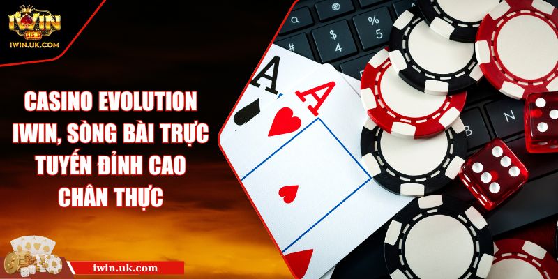 Casino Evolution IWIN, Sòng Bài Trực Tuyến Đỉnh Cao Chân Thực 9 Casino Evolution IWIN, Sòng Bài Trực Tuyến Đỉnh Cao Chân Thực