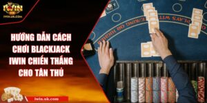 Hướng Dẫn Cách Chơi Blackjack Iwin Chiến Thắng Cho Tân Thủ