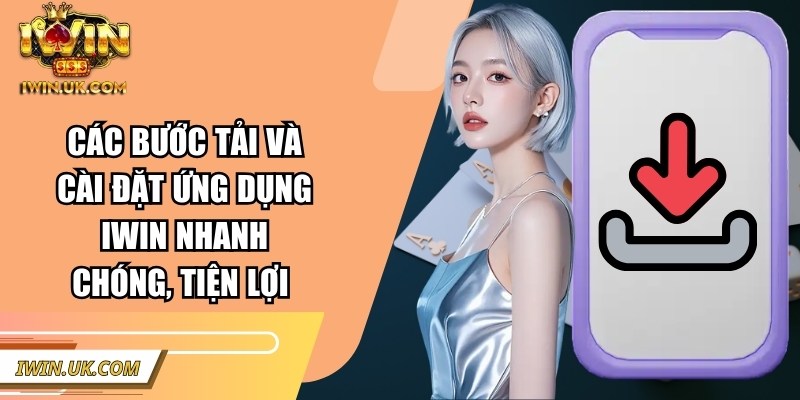 IWIN | IWINCLUB | Link Tải IWIN UK COM Club Chính Hãng 01/2026 48 Các bước tải và cài đặt ứng dụng Iwin nhanh chóng, tiện lợi