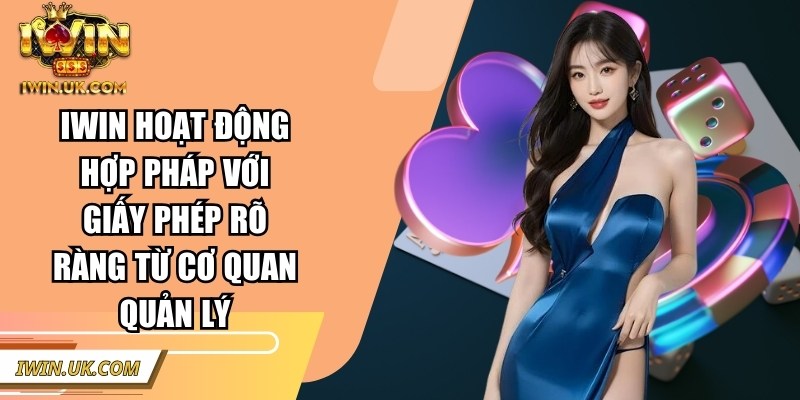 IWIN | IWINCLUB | Link Tải IWIN UK COM Club Chính Hãng 01/2026 49 Iwin hoạt động hợp pháp với giấy phép rõ ràng từ cơ quan quản lý