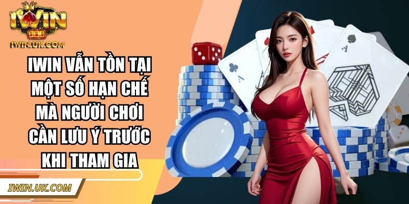 IWIN | IWINCLUB | Link Tải IWIN UK COM Club Chính Hãng 01/2026 47 Iwin vẫn tồn tại một số hạn chế mà người chơi cần lưu ý trước khi tham gia
